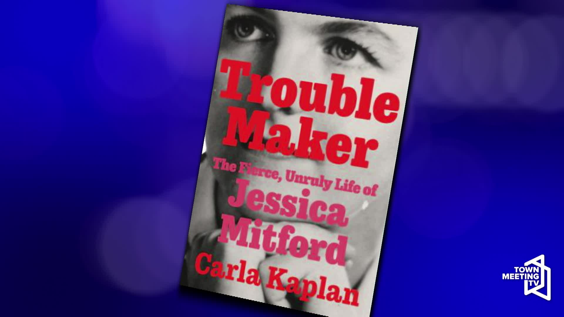 Meet The Author: author Carla Kaplan, Troublemaker: The Fierce, Unruly Life of Jessica Mitford